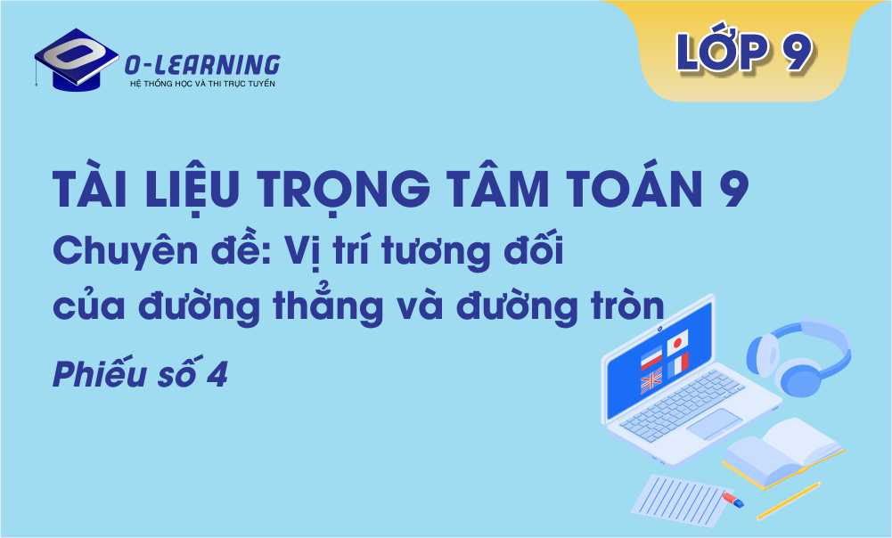 Toán 9: Tài liệu trọng tâm Hình học Chương 2 Phiếu số 4  - Vị trí tương đối của đường thẳng và đường tròn